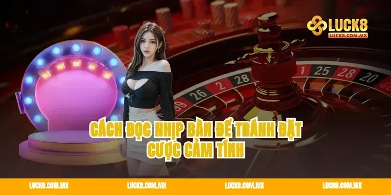 Cách đọc nhịp bàn để tránh đặt cược cảm tính