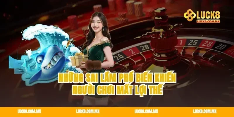 Những sai lầm phổ biến khiến người chơi mất lợi thế
