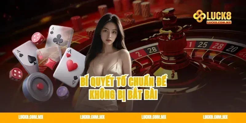 Bí quyết tố chuẩn để không bị bắt bài
