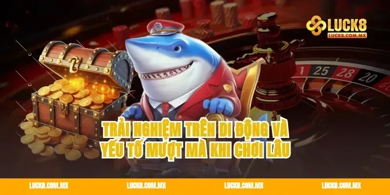Trải nghiệm trên di động và yếu tố mượt mà khi chơi lâu