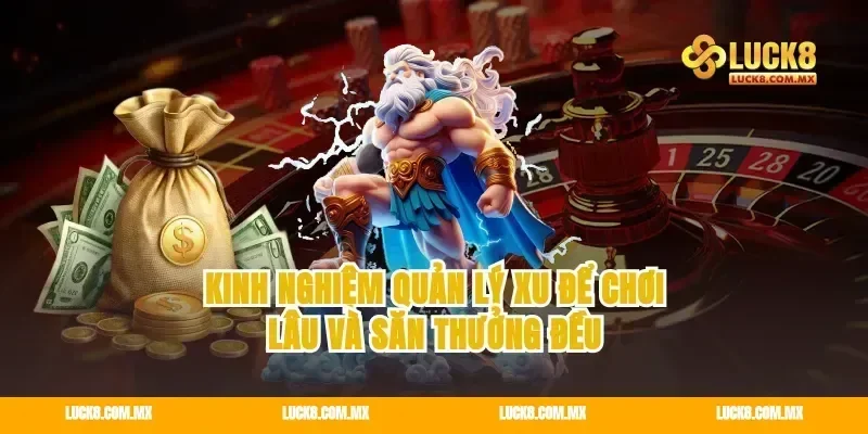 Kinh nghiệm quản lý xu để chơi lâu và săn thưởng đều