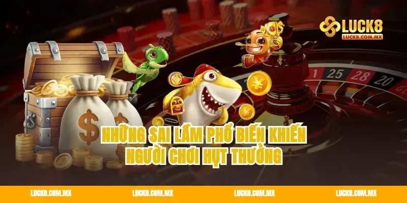 Những sai lầm phổ biến khiến người chơi hụt thưởng