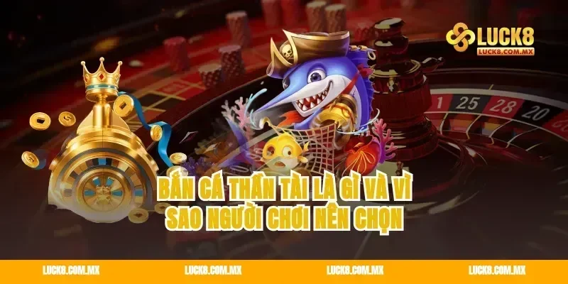 Bắn cá Thần Tài là gì và vì sao người chơi nên chọn