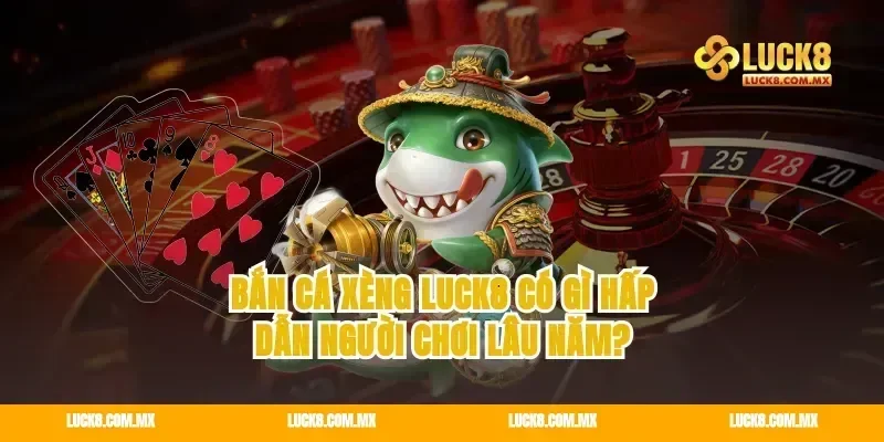 Bắn cá Xèng Luck8 có gì hấp dẫn người chơi lâu năm?