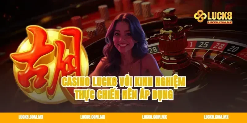 casino Luck8 với kinh nghiệm thực chiến nên áp dụng