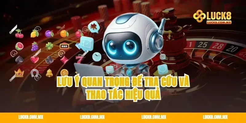 Lưu ý quan trọng để tra cứu và thao tác hiệu quả