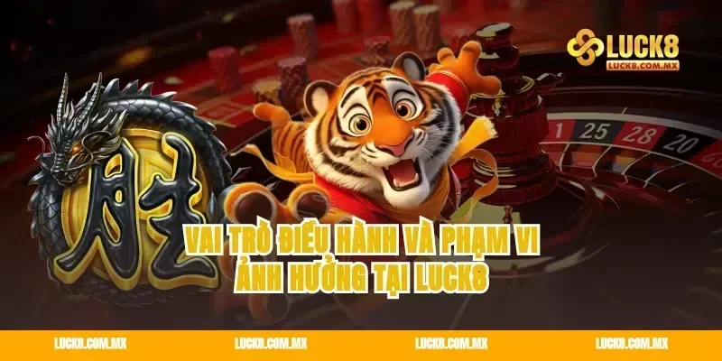 Vai trò điều hành và phạm vi ảnh hưởng tại Luck8