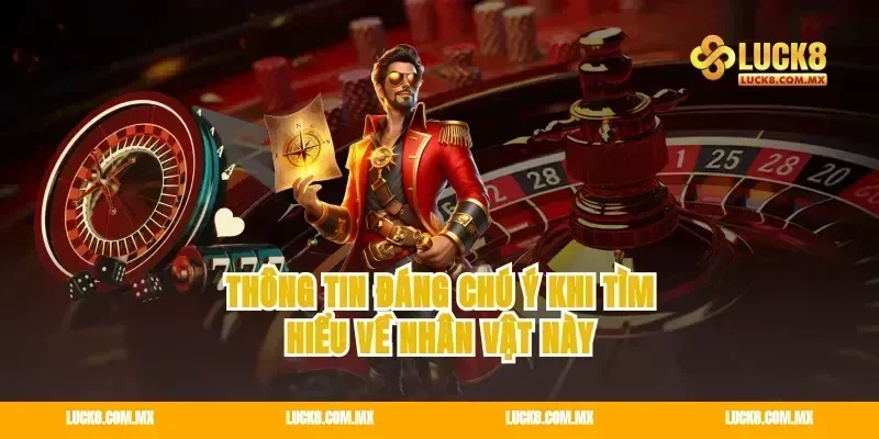 Thông tin đáng chú ý khi tìm hiểu về nhân vật này