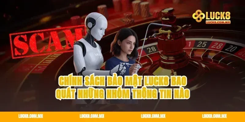 Chính sách bảo mật Luck8 bao quát những nhóm thông tin nào