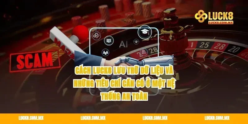 Cách Luck8 lưu trữ dữ liệu và những tiêu chí cần có ở một hệ thống an toàn