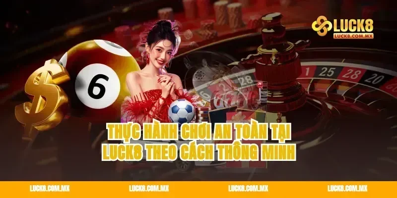 Thực hành chơi an toàn tại Luck8 theo cách thông minh