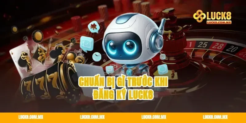 Chuẩn bị gì trước khi đăng ký Luck8