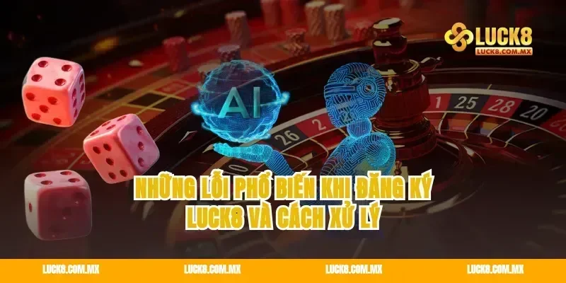 Những lỗi phổ biến khi đăng ký Luck8 và cách xử lý