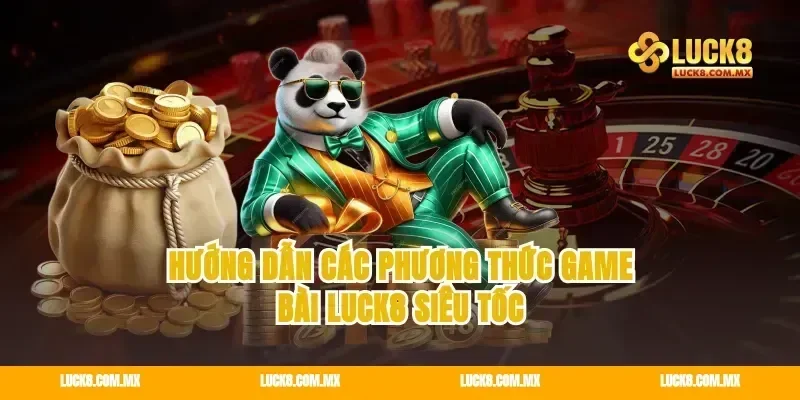 Hướng dẫn các phương thức game bài Luck8 siêu tốc