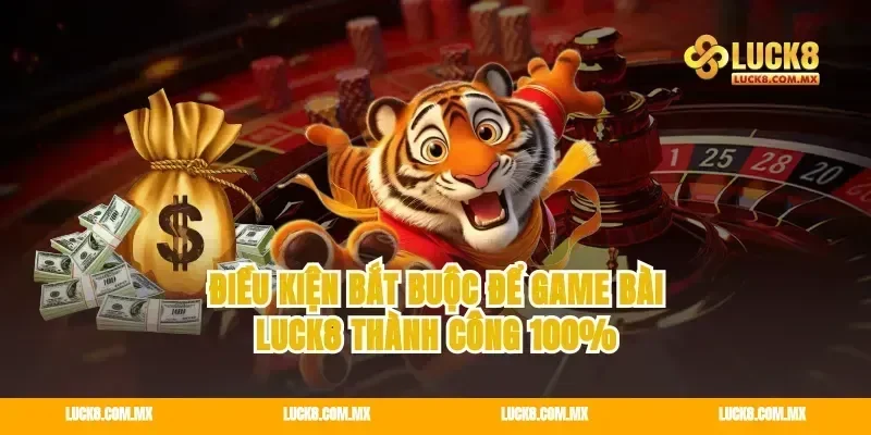 Điều kiện bắt buộc để game bài Luck8 thành công 100%