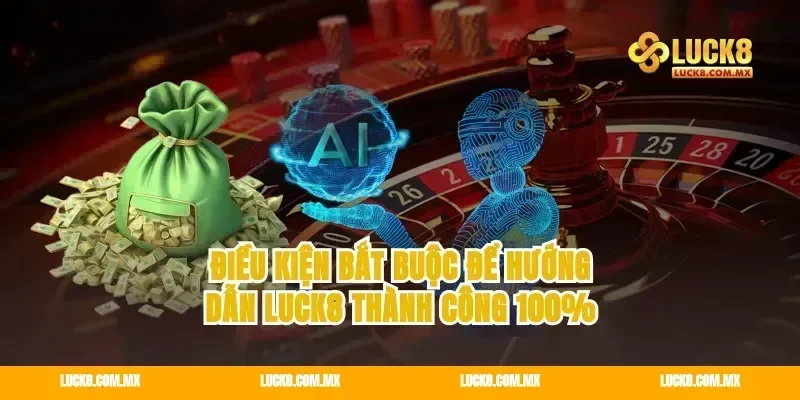 Điều kiện bắt buộc để hướng dẫn Luck8 thành công 100%