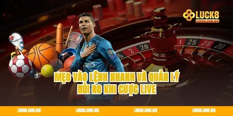 Mẹo vào lệnh nhanh và quản lý rủi ro khi cược live