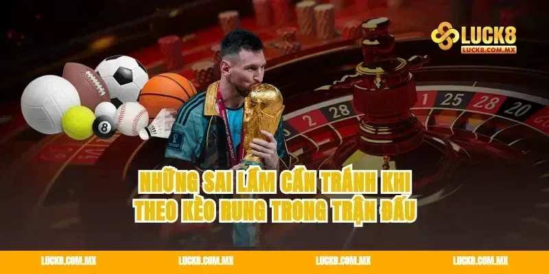 Những sai lầm cần tránh khi theo kèo rung trong trận đấu