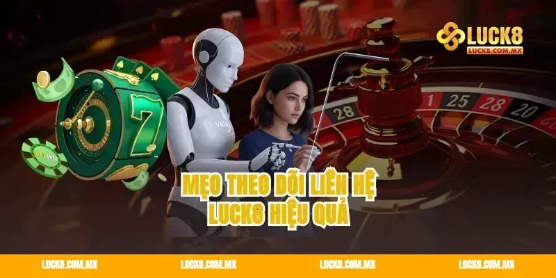 Mẹo theo dõi liên hệ Luck8 hiệu quả