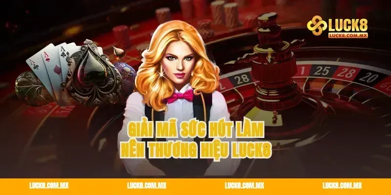 Giải mã sức hút làm nên thương hiệu LUCK8