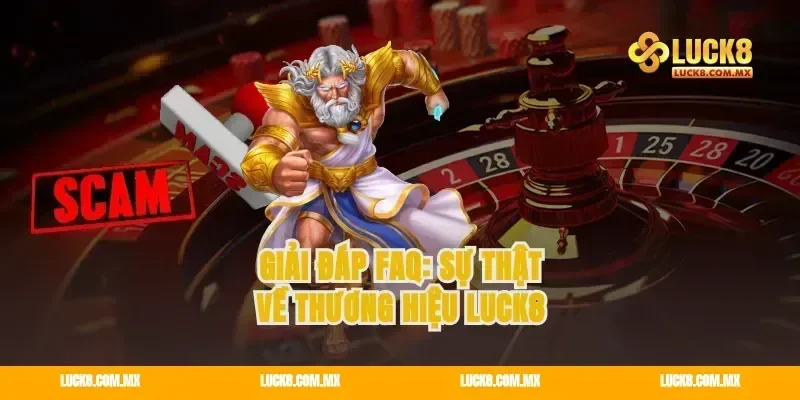 Giải đáp FAQ: Sự thật về thương hiệu LUCK8
