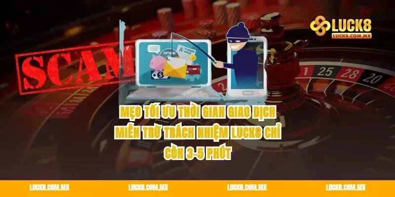 Mẹo tối ưu thời gian giao dịch miễn trừ trách nhiệm Luck8 chỉ còn 3-5 phút