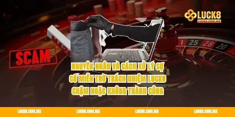 Nguyên nhân và cách xử lý sự cố miễn trừ trách nhiệm Luck8 chậm hoặc không thành công
