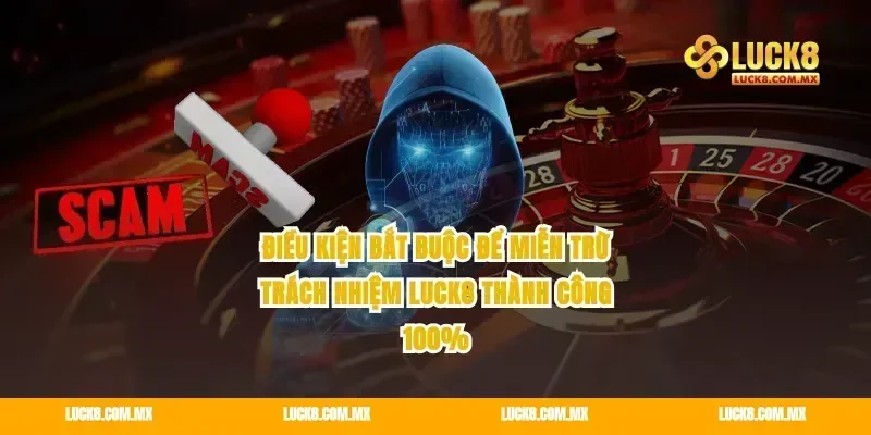 Điều kiện bắt buộc để miễn trừ trách nhiệm Luck8 thành công 100%