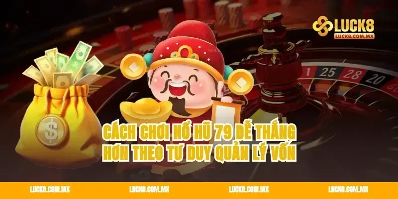 Cách chơi nổ hũ 79 dễ thắng hơn theo tư duy quản lý vốn
