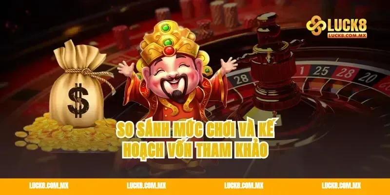 So Sánh Mức Chơi Và Kế Hoạch Vốn Tham Khảo