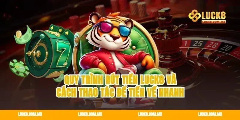 Quy trình rút tiền Luck8 và cách thao tác để tiền về nhanh