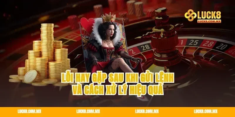 Lỗi hay gặp sau khi gửi lệnh và cách xử lý hiệu quả