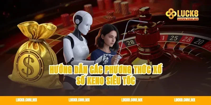 Hướng dẫn các phương thức xổ số keno siêu tốc