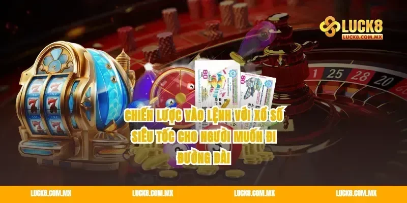 Chiến lược vào lệnh với xổ số siêu tốc cho người muốn đi đường dài