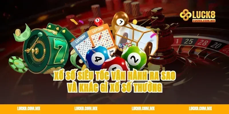 xổ số siêu tốc vận hành ra sao và khác gì xổ số thường